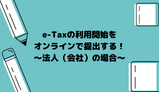 e-Tax（イータックス）の利用開始をオンラインで提出する！～法人（会社）の場合～