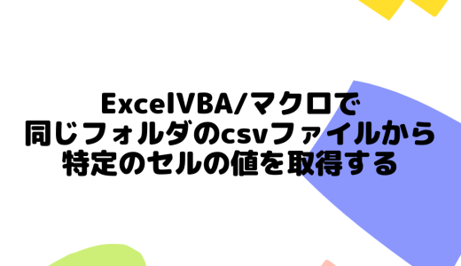 ExcelVBA/マクロで同じフォルダのcsvファイルから特定のセルの値を取得する